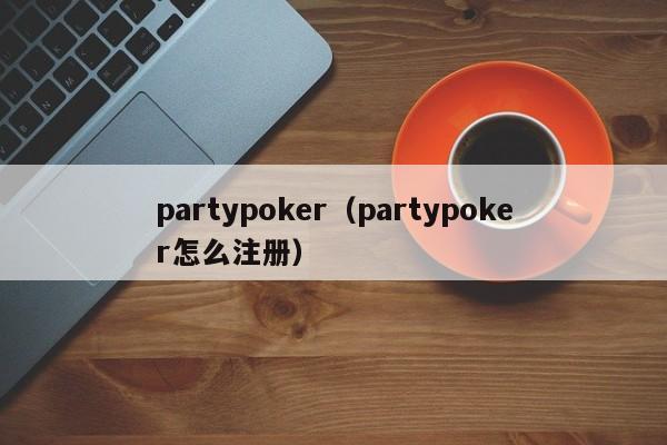 partypoker（partypoker怎么注册）
